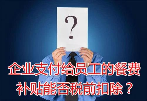 企业支付给员工的餐费补贴能否税前扣除？